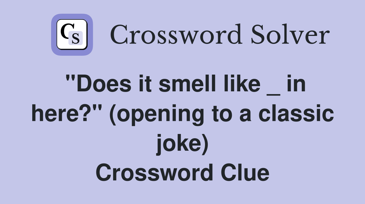 "Does it smell like _ in here?" (opening to a classic joke) Crossword